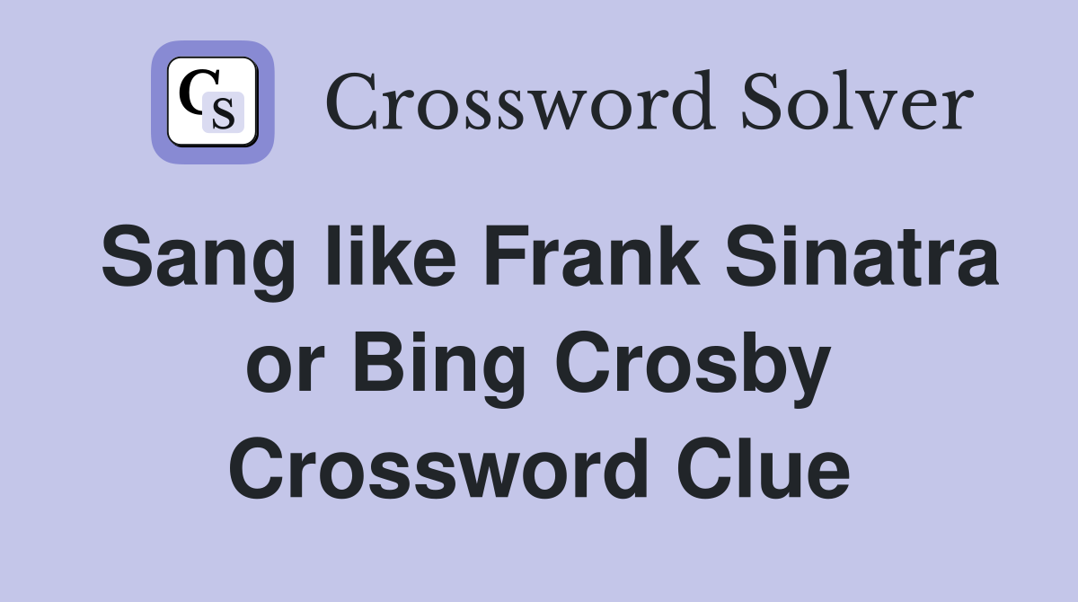 Sang like Frank Sinatra or Bing Crosby Crossword Clue