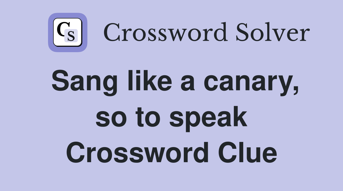Sang like a canary, so to speak Crossword Clue