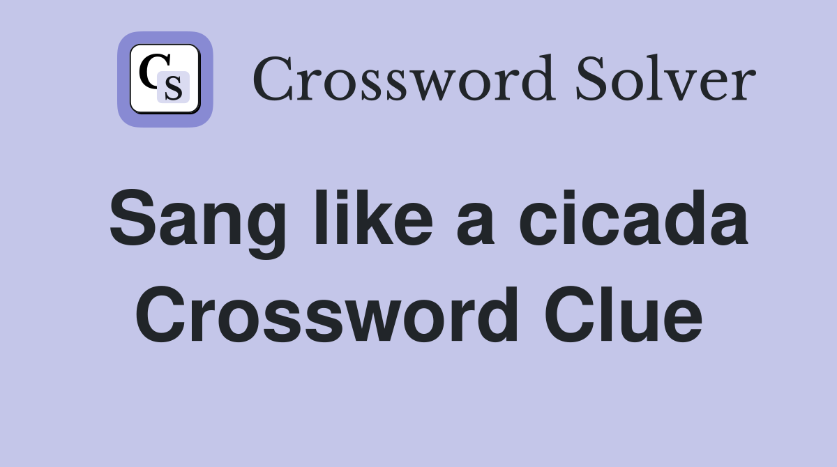 Sang like a cicada Crossword Clue