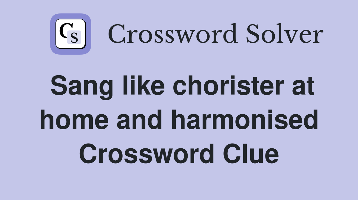 Sang like chorister at home and harmonised Crossword Clue