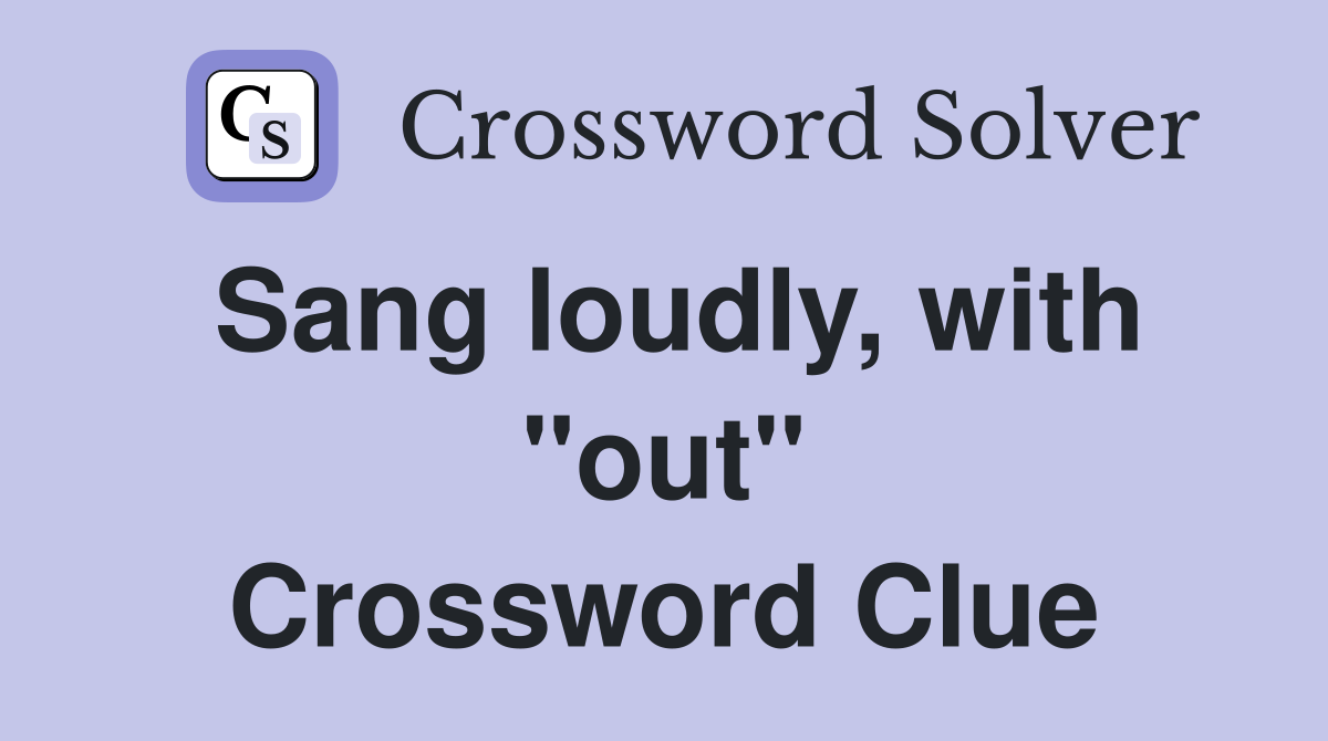 Sang loudly, with "out" Crossword Clue