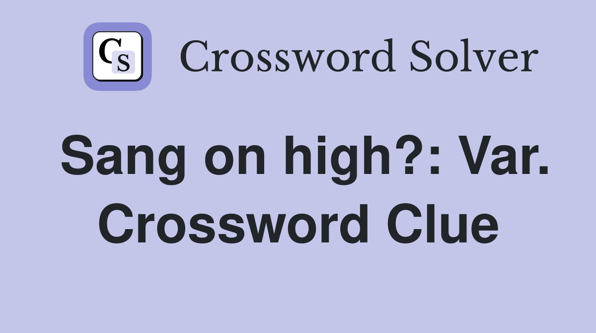 Sang on high?: Var. Crossword Clue