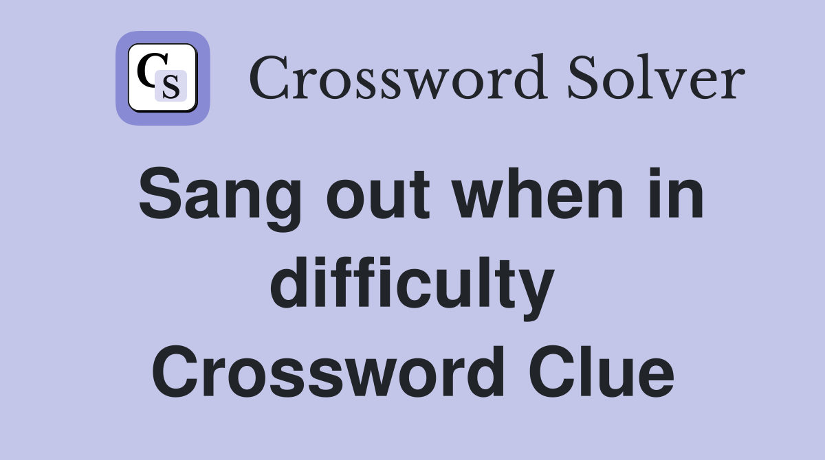 Sang out when in difficulty Crossword Clue
