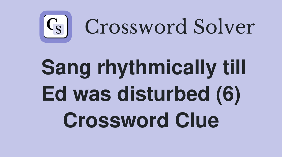 Sang rhythmically till Ed was disturbed (6) Crossword Clue