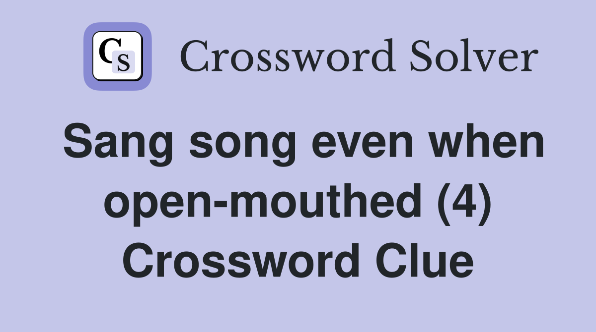 Sang song even when open-mouthed (4) Crossword Clue