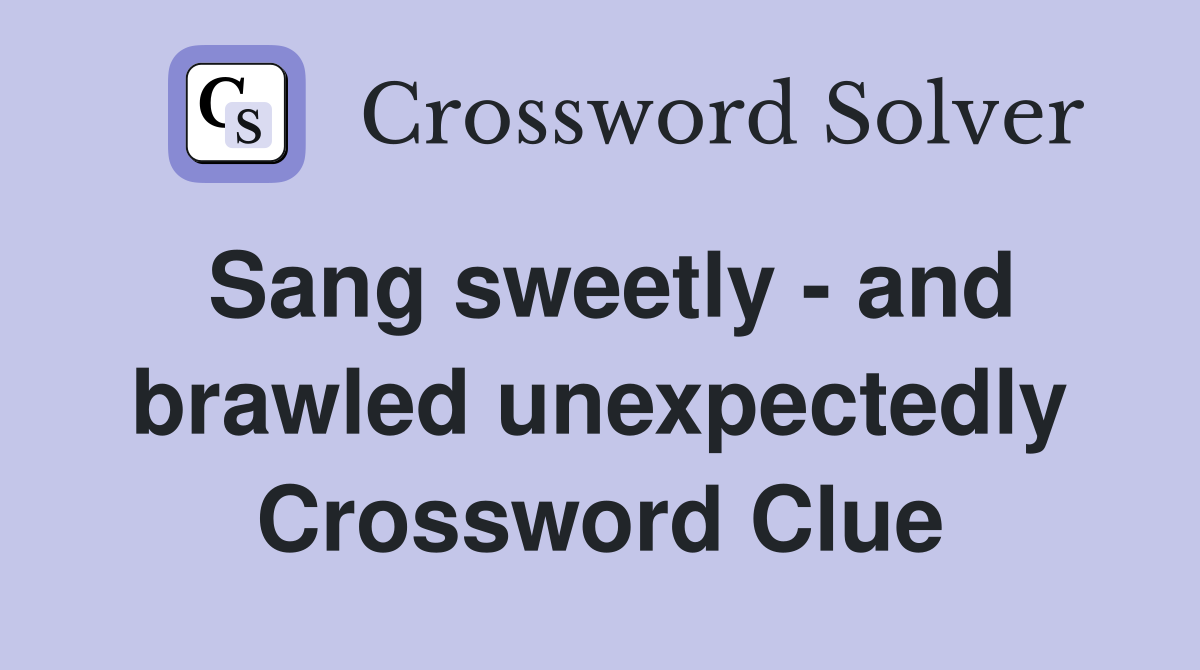 Sang sweetly - and brawled unexpectedly Crossword Clue