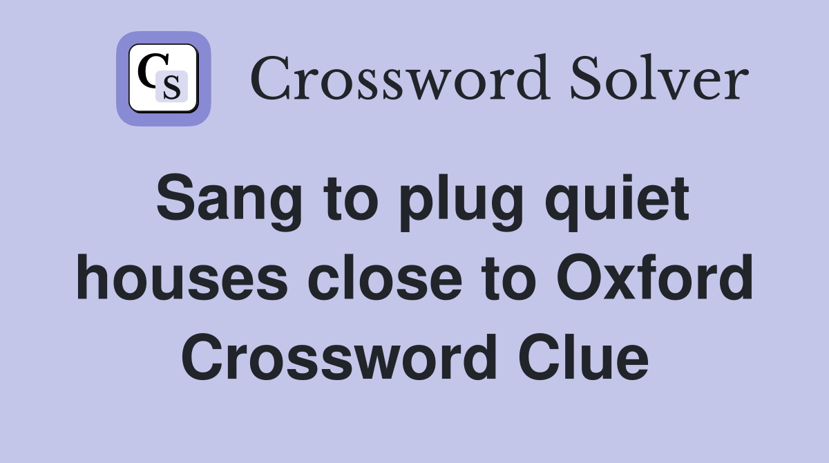 Sang to plug quiet houses close to Oxford Crossword Clue