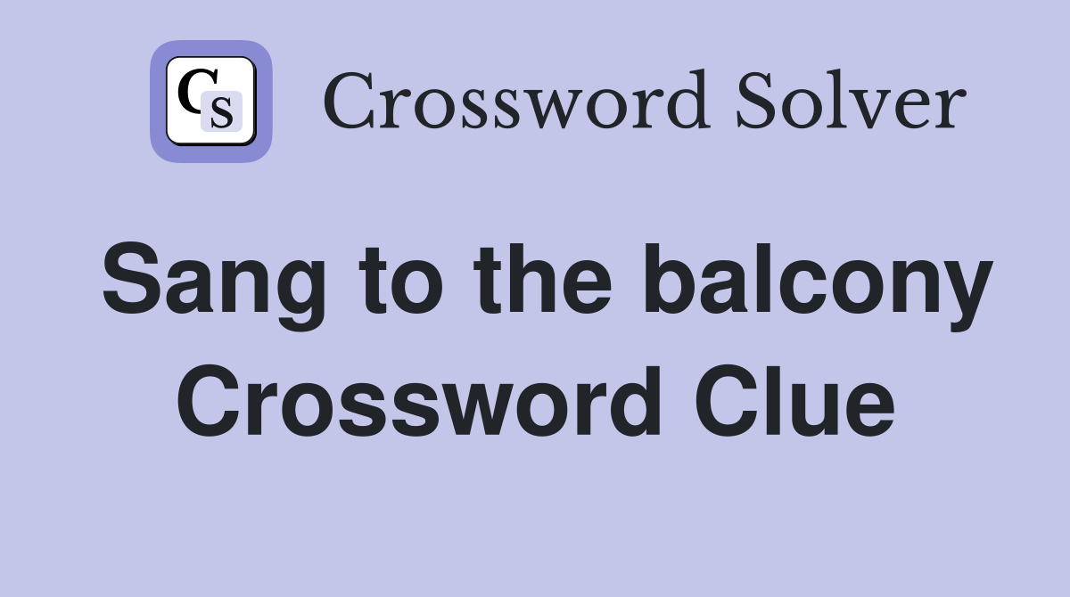 Sang to the balcony Crossword Clue