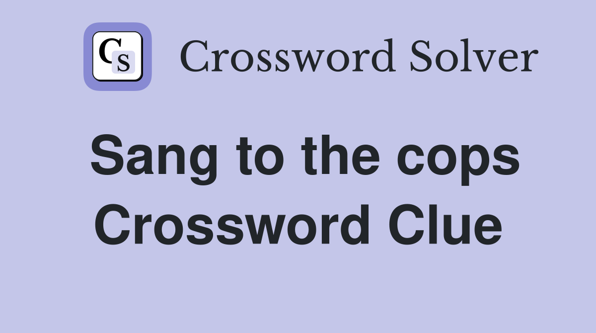 Sang to the cops Crossword Clue