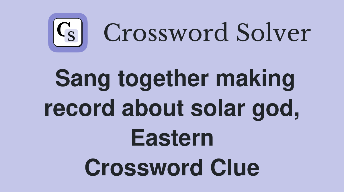 Sang together making record about solar god, Eastern Crossword Clue