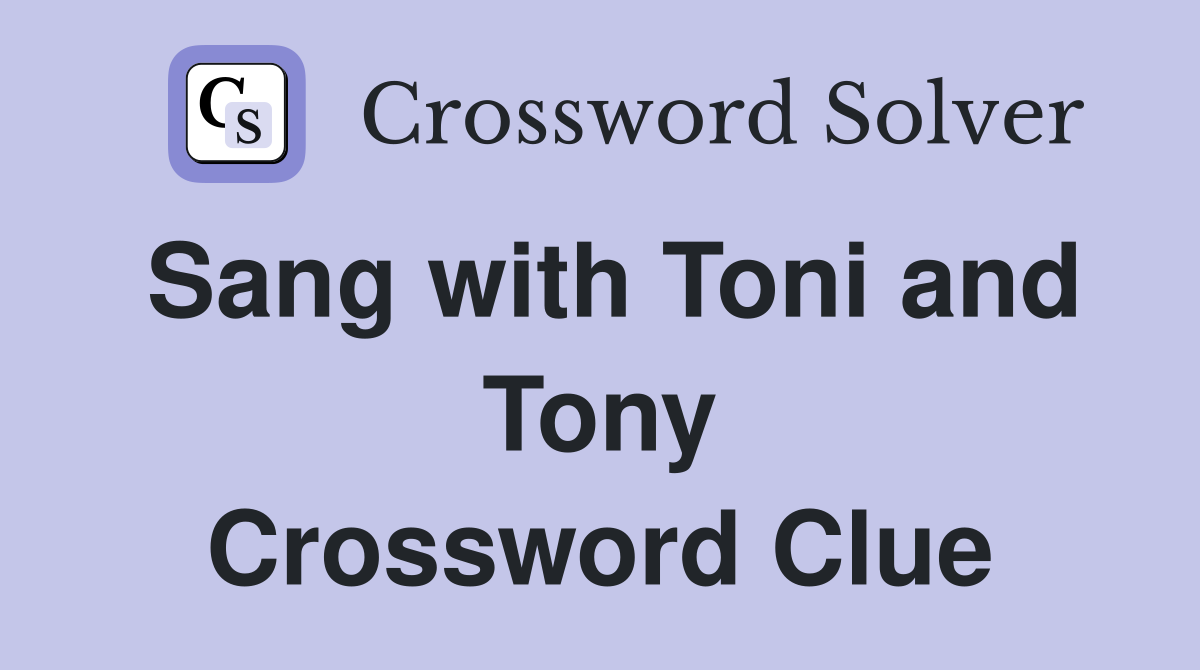 Sang with Toni and Tony Crossword Clue
