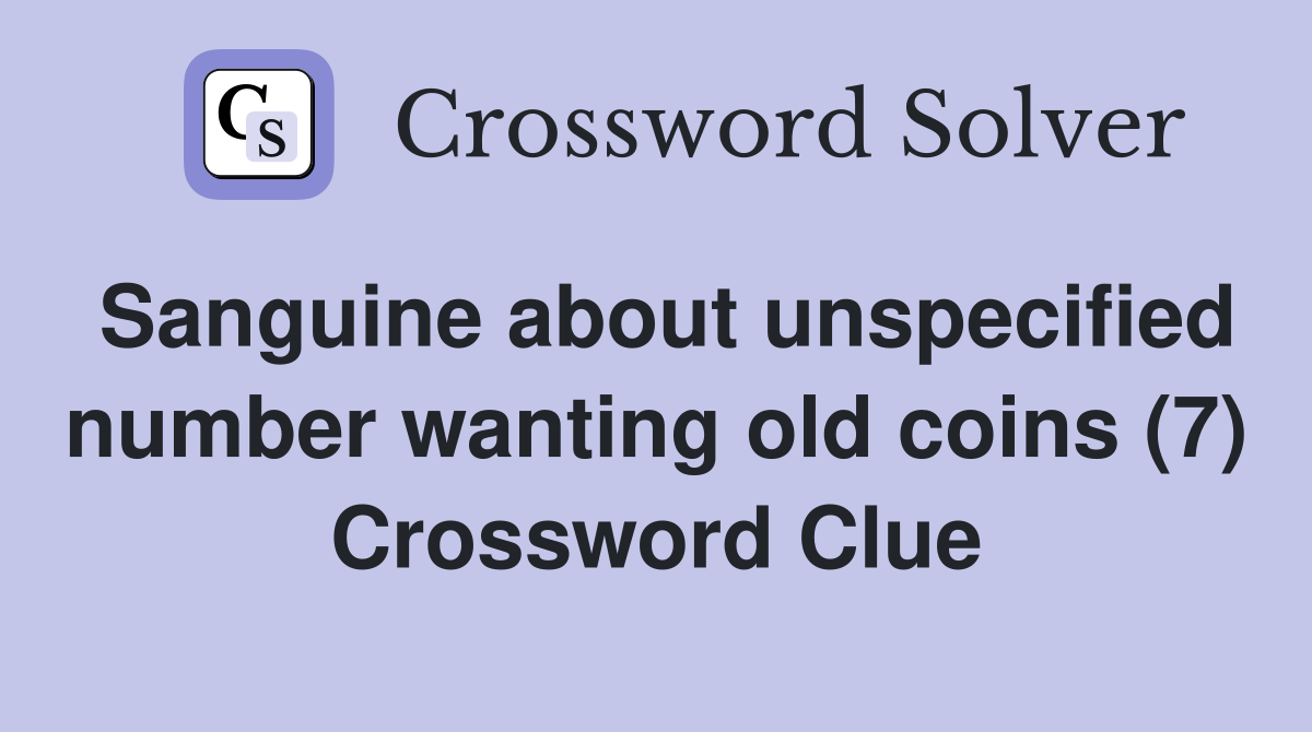 Sanguine about unspecified number wanting old coins (7) Crossword Clue