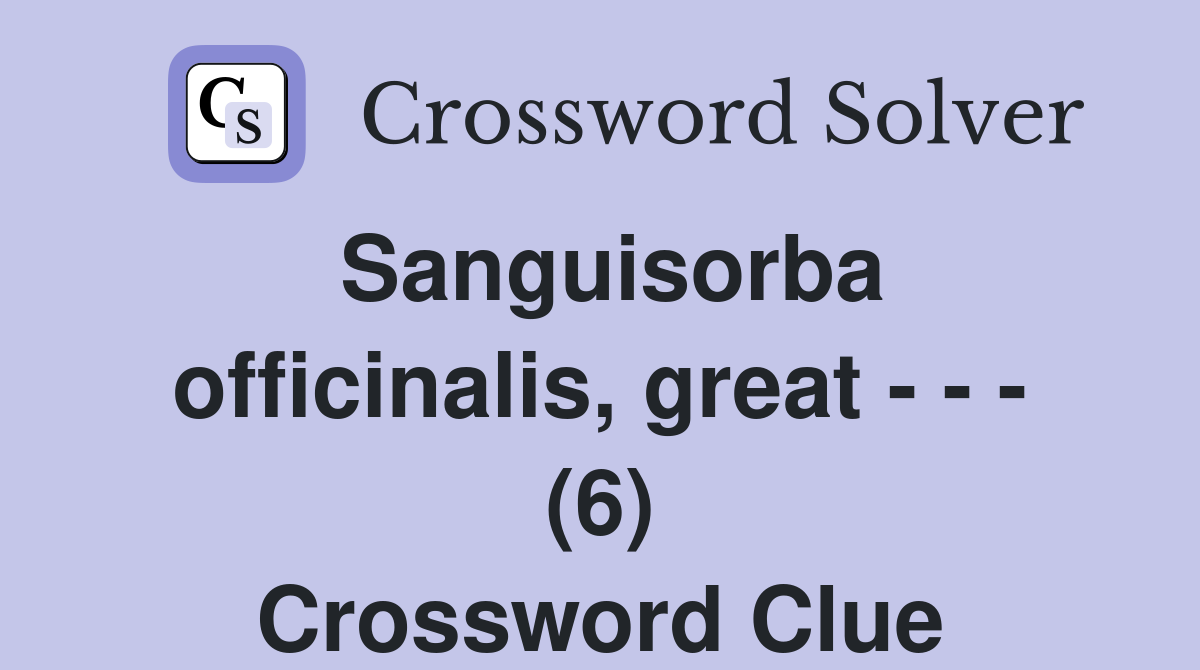 Sanguisorba officinalis, great - - - (6) Crossword Clue