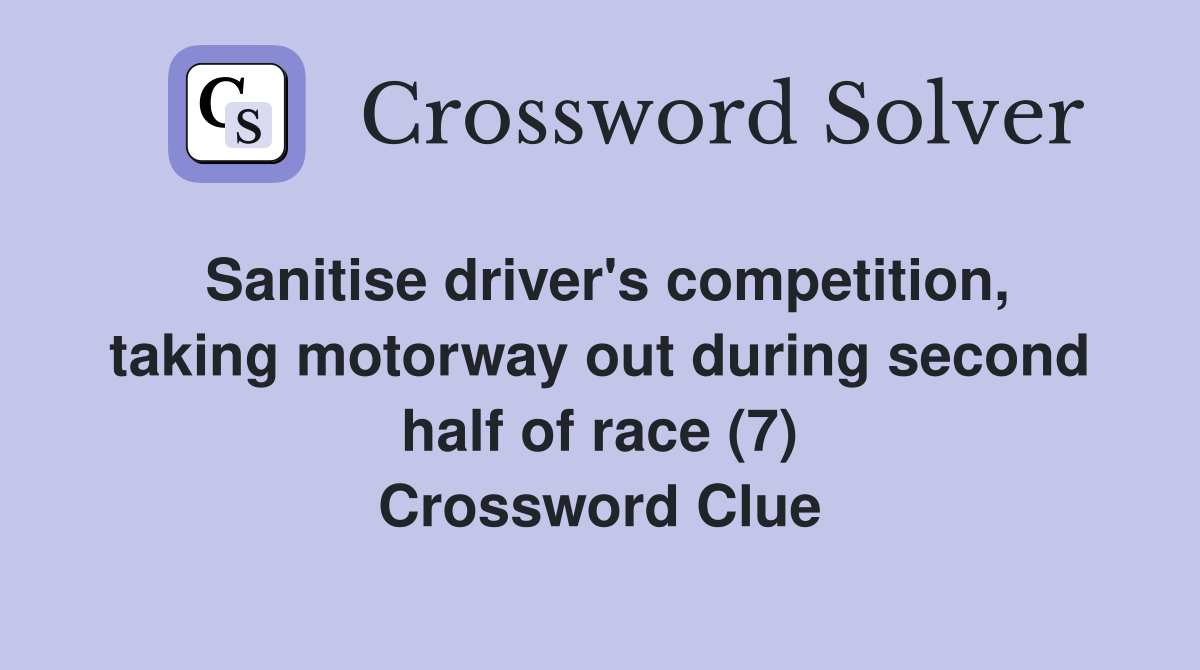 Sanitise driver's competition, taking motorway out during second half of race (7) Crossword Clue
