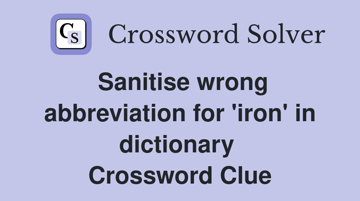 Sanitise wrong abbreviation for 'iron' in dictionary  Crossword Clue
