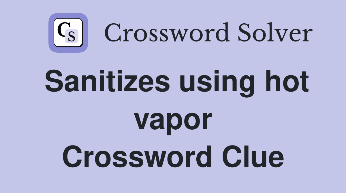 Sanitizes using hot vapor Crossword Clue