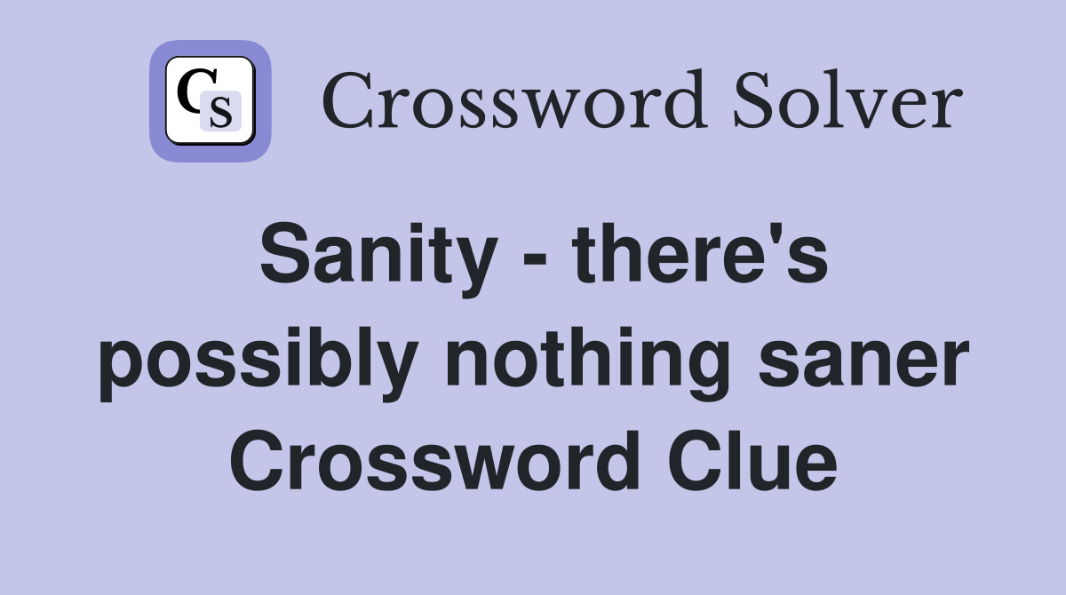 Sanity - there's possibly nothing saner Crossword Clue