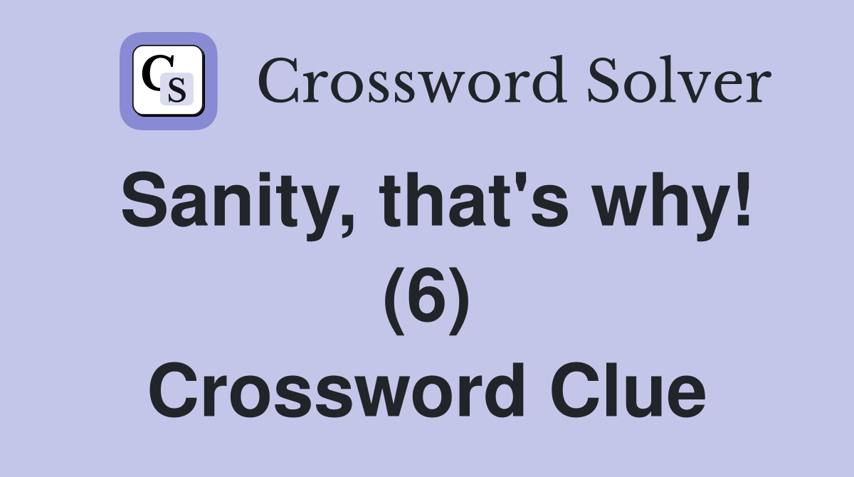 Sanity, that's why! (6) Crossword Clue