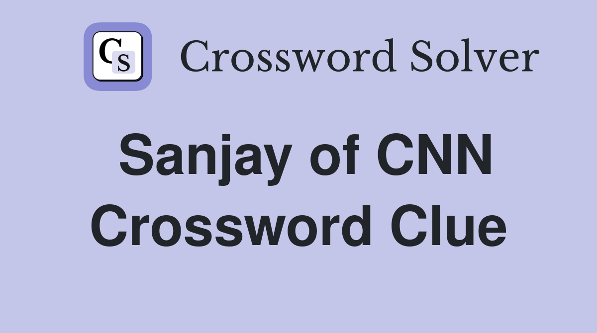 Sanjay of CNN Crossword Clue