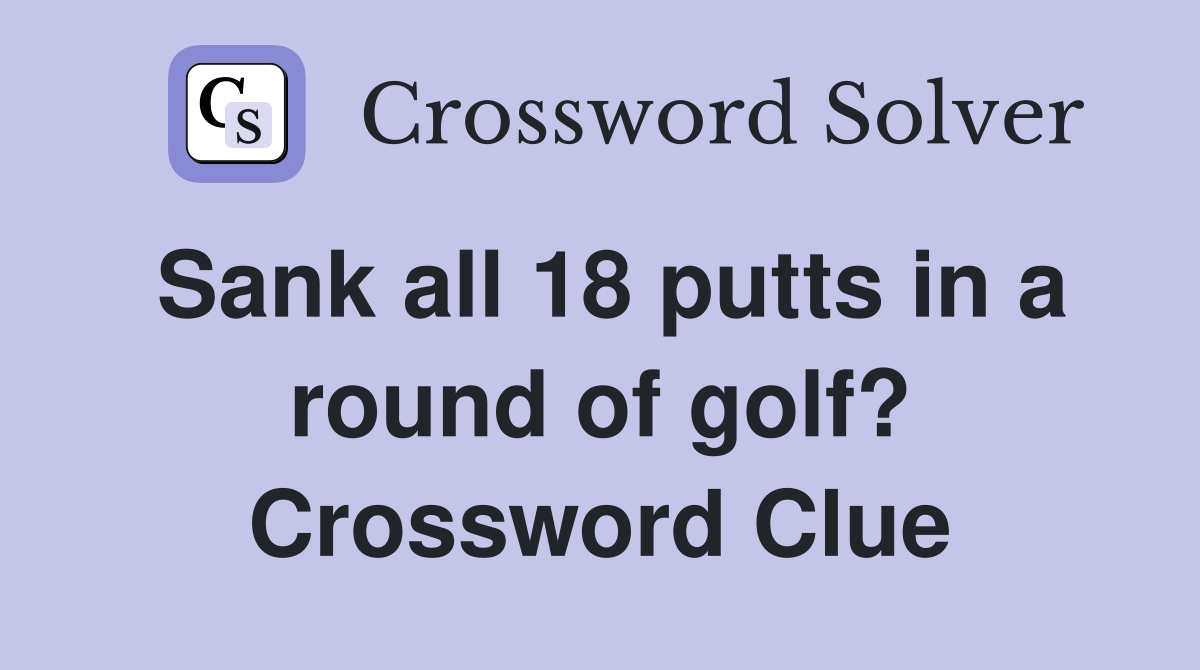 Sank all 18 putts in a round of golf? Crossword Clue