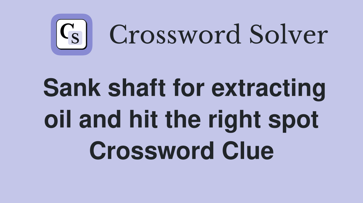 Sank shaft for extracting oil and hit the right spot Crossword Clue