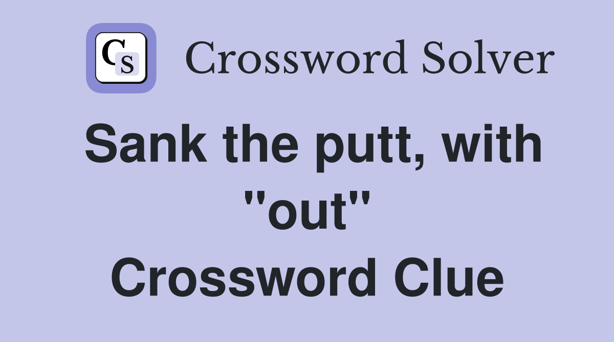 Sank the putt, with "out" Crossword Clue