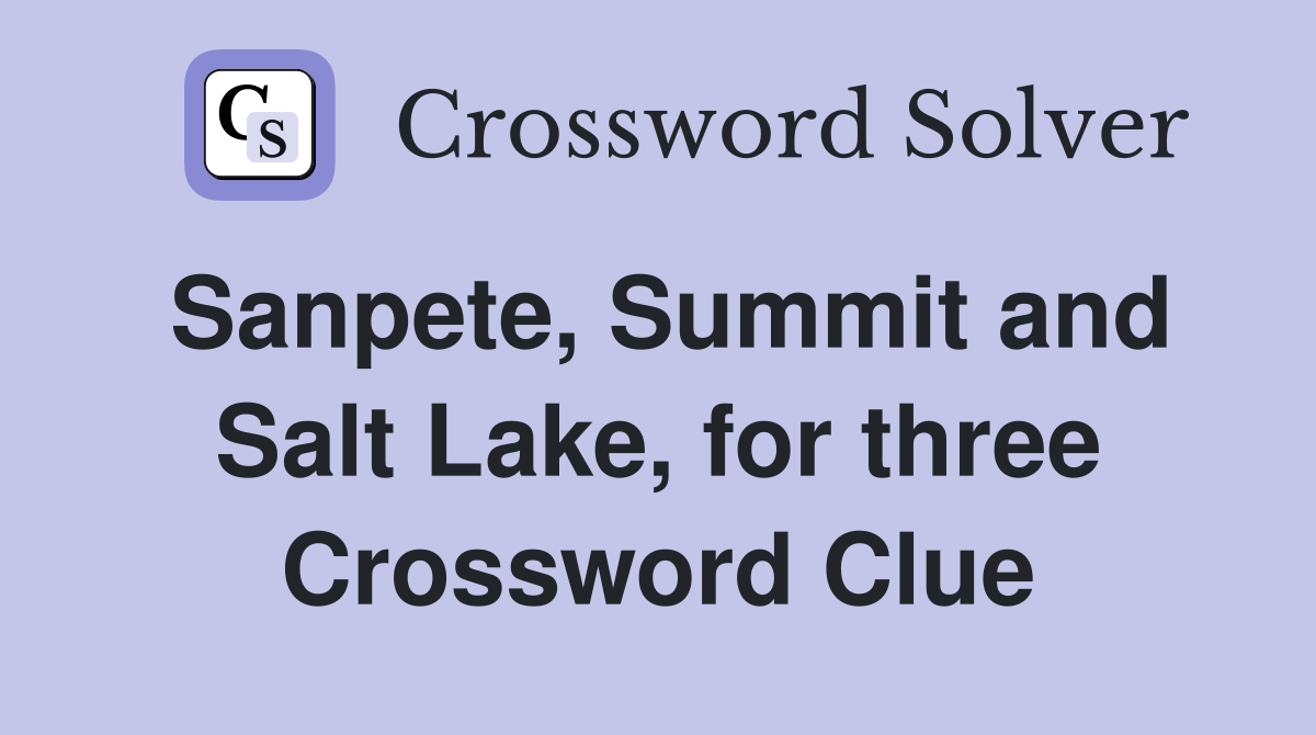 Sanpete, Summit and Salt Lake, for three Crossword Clue