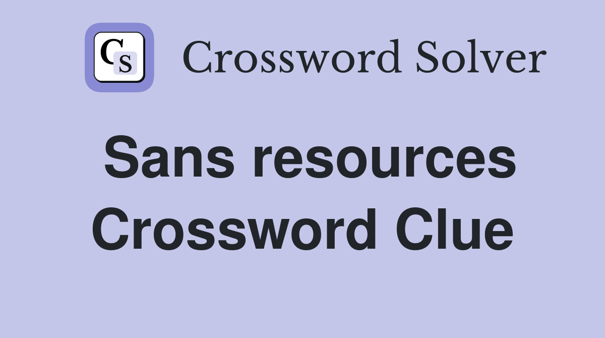 Sans resources Crossword Clue