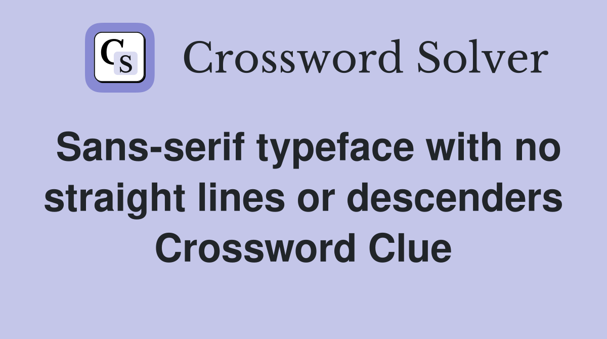 Sans-serif typeface with no straight lines or descenders Crossword Clue