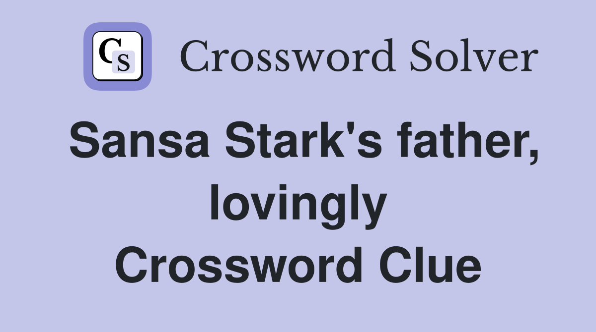Sansa Stark's father, lovingly Crossword Clue