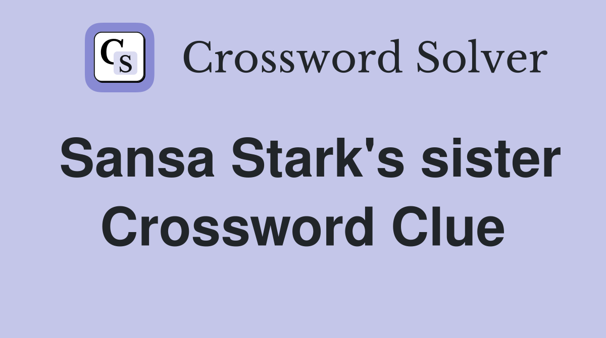 Sansa Stark's sister Crossword Clue