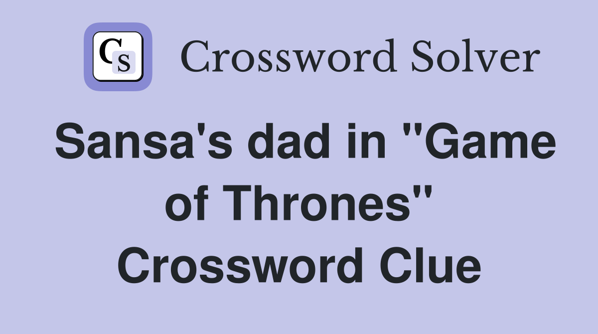 Sansa's dad in "Game of Thrones" Crossword Clue