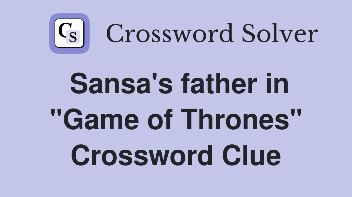 Sansa's father in "Game of Thrones" Crossword Clue