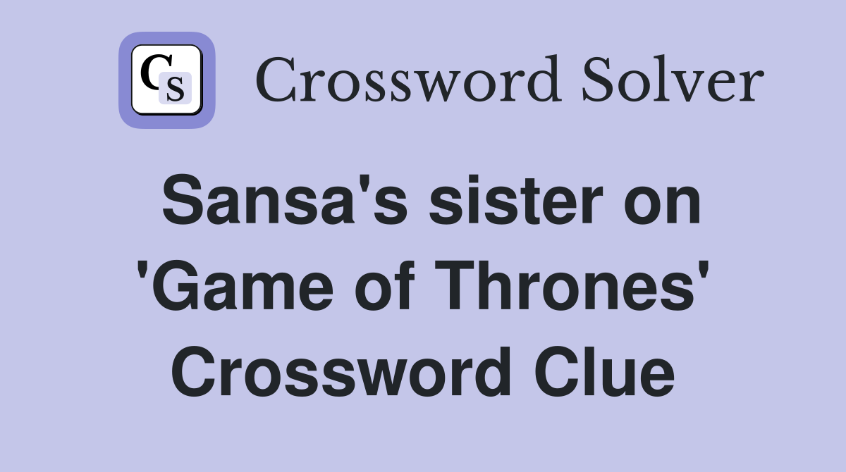 Sansa's sister on 'Game of Thrones' Crossword Clue
