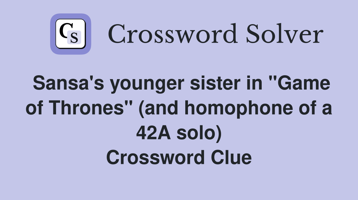 Sansa's younger sister in "Game of Thrones" (and homophone of a 42A solo) Crossword Clue