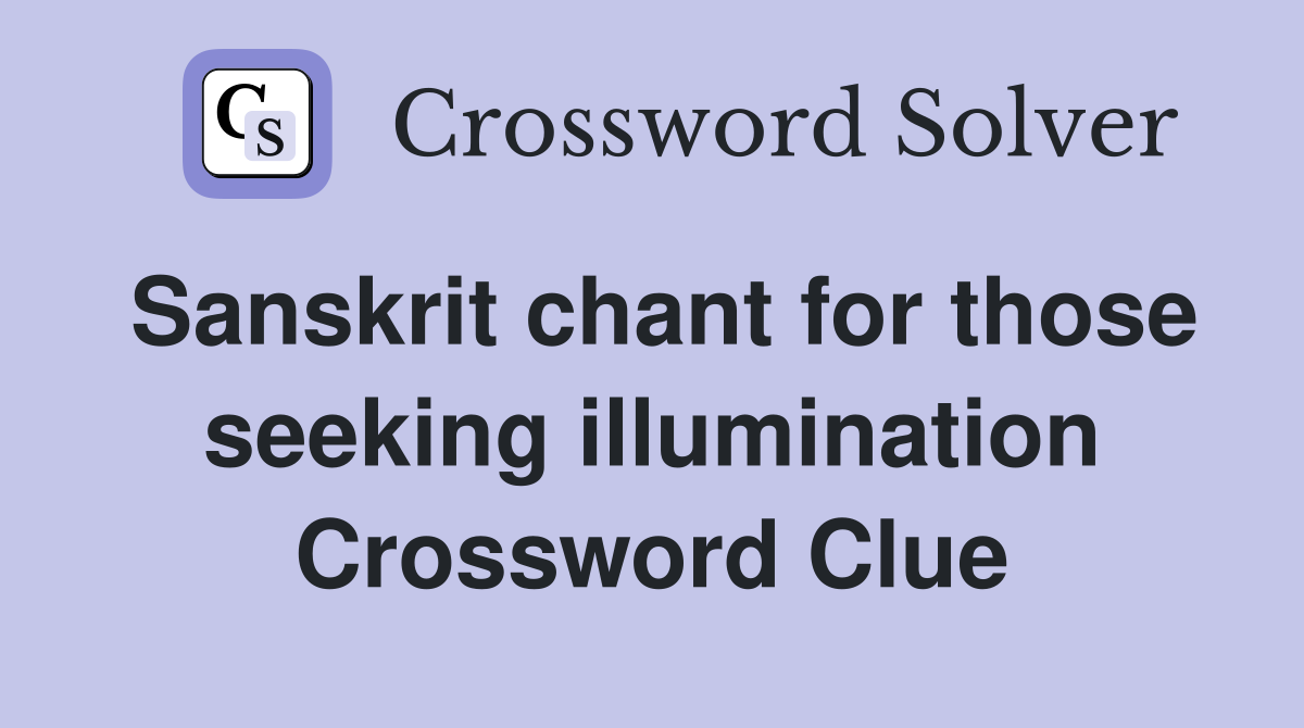Sanskrit chant for those seeking illumination Crossword Clue