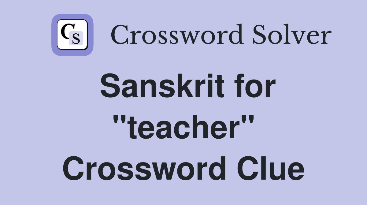 Sanskrit for "teacher" Crossword Clue