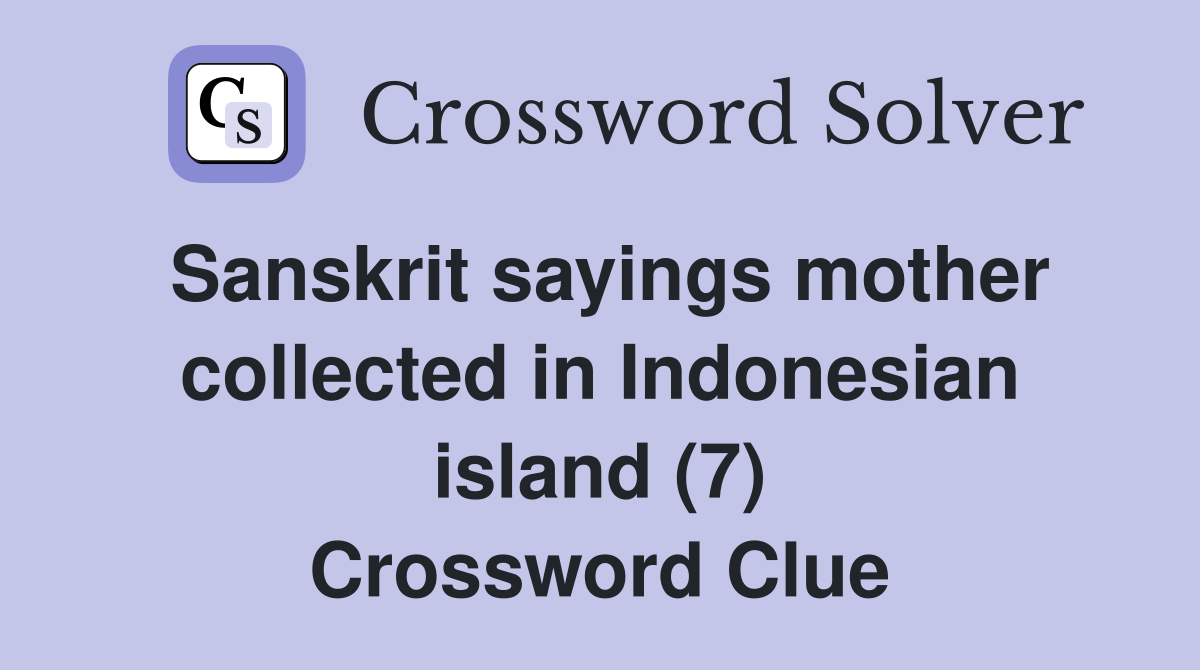 Sanskrit sayings mother collected in Indonesian island (7) Crossword Clue