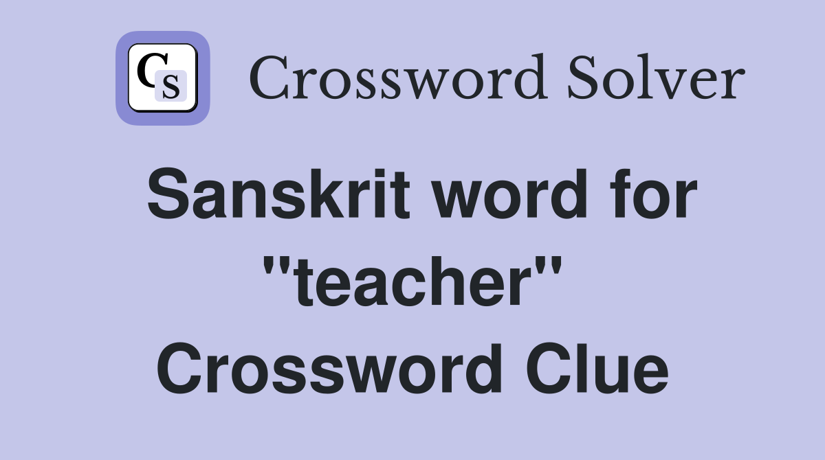 Sanskrit word for ''teacher'' Crossword Clue