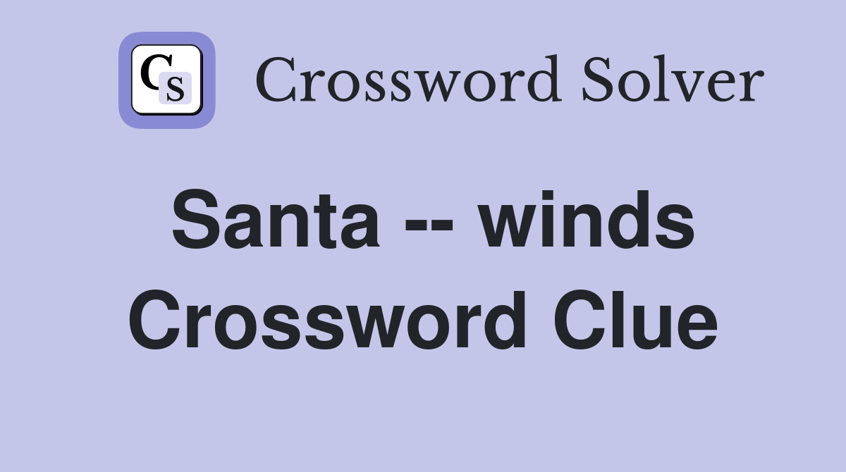 Santa -- winds Crossword Clue