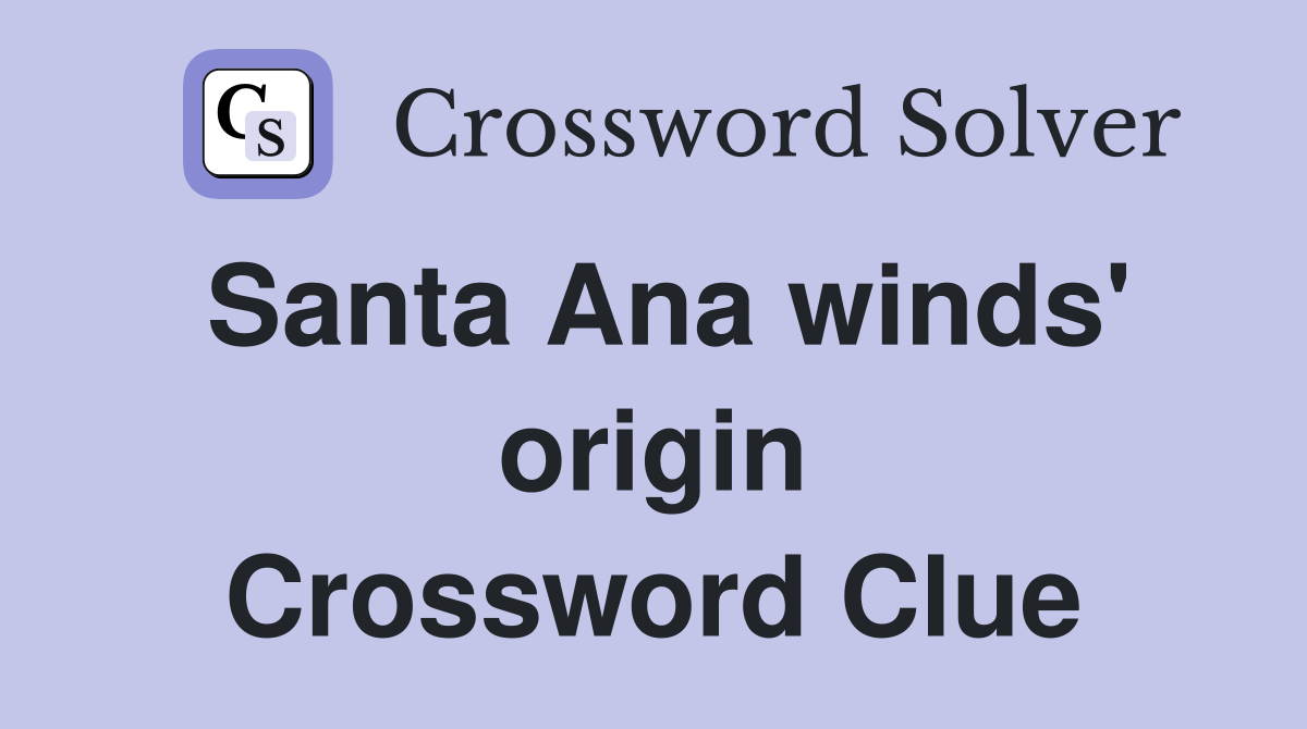 Santa Ana winds' origin Crossword Clue