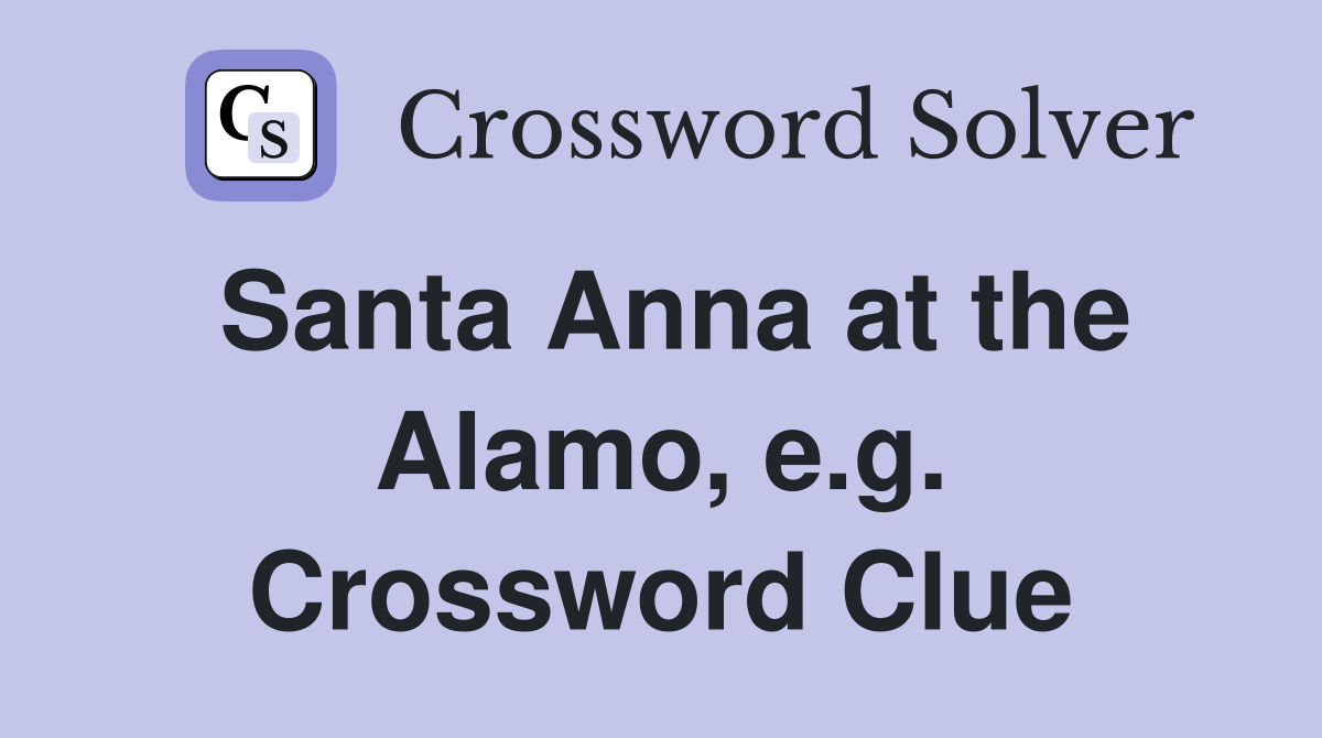 Santa Anna at the Alamo, e.g. Crossword Clue