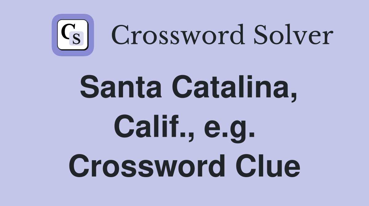 Santa Catalina, Calif., e.g. Crossword Clue