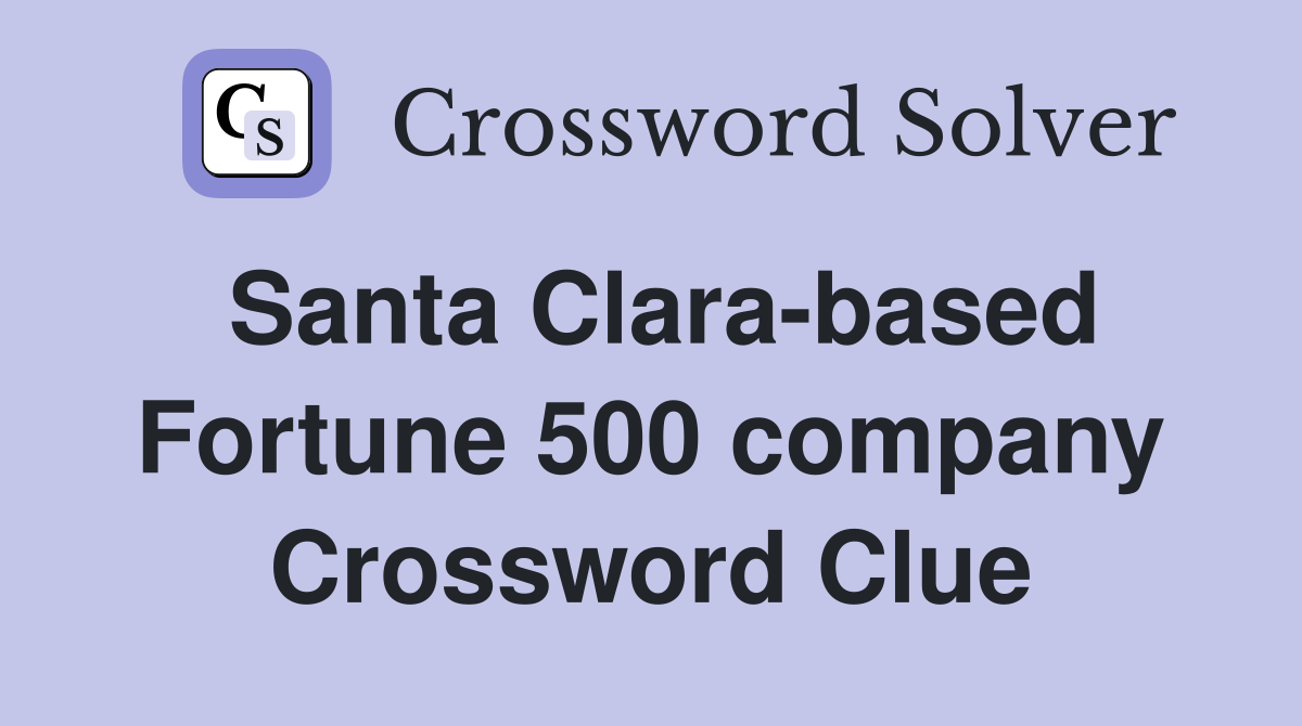Santa Clara-based Fortune 500 company Crossword Clue