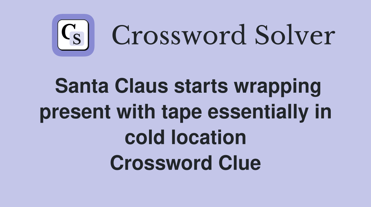 Santa Claus starts wrapping present with tape essentially in cold location Crossword Clue