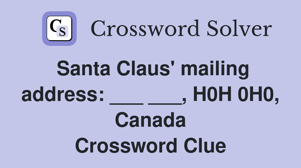 Santa Claus' mailing address: ___ ___, H0H 0H0, Canada Crossword Clue