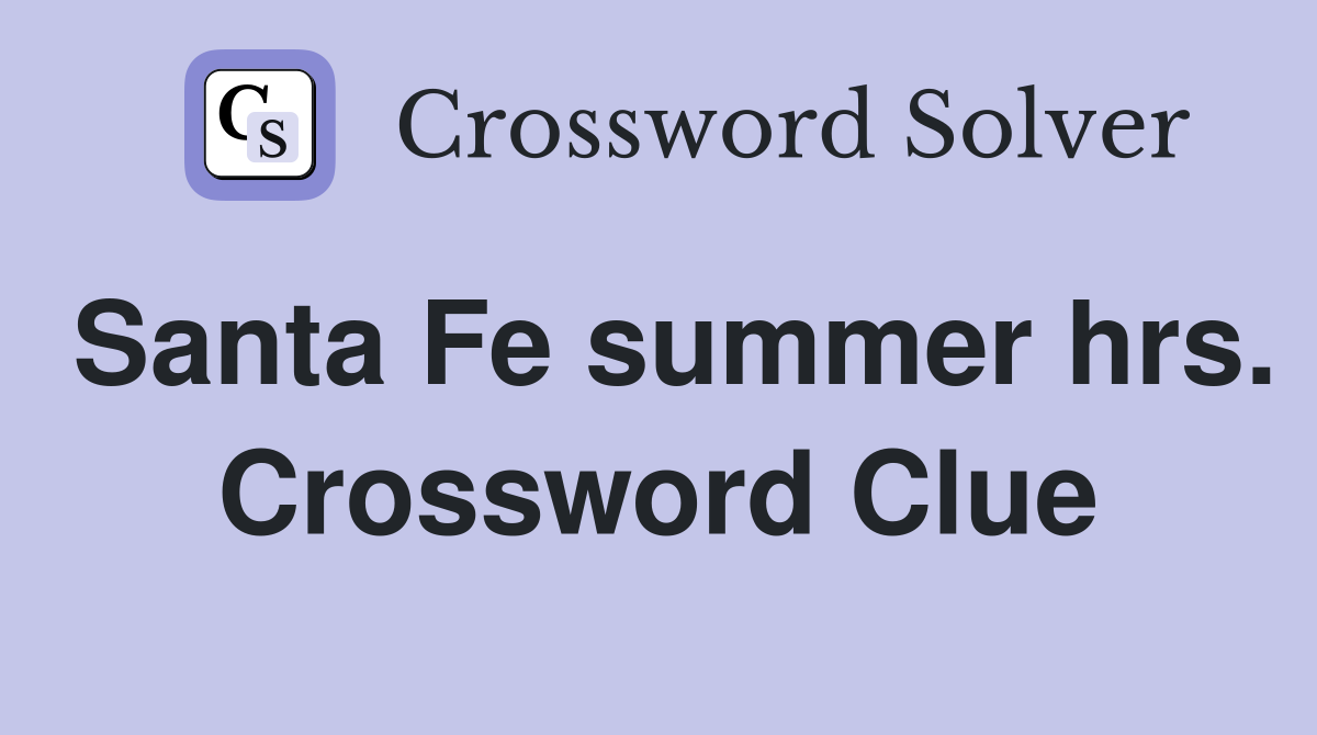 Santa Fe summer hrs. Crossword Clue