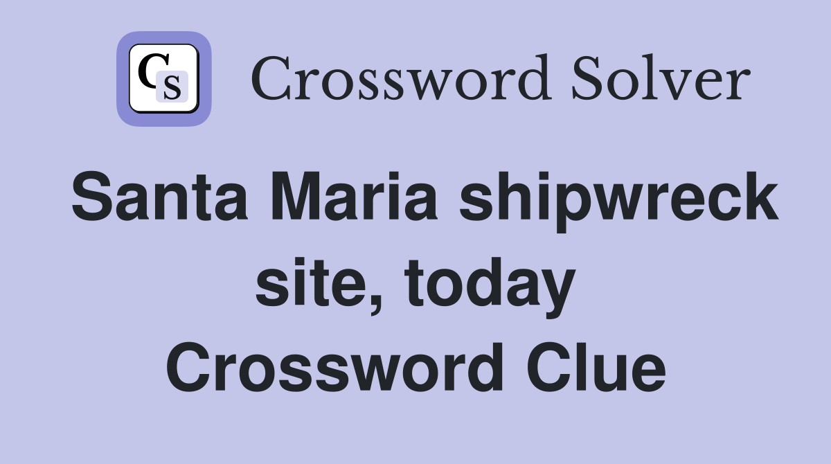 Santa Maria shipwreck site, today Crossword Clue