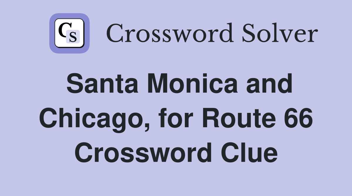 Santa Monica and Chicago, for Route 66 Crossword Clue