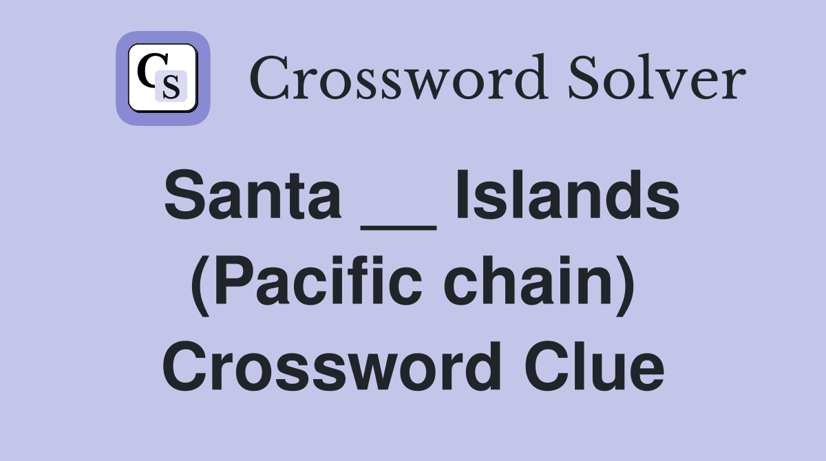 Santa __ Islands (Pacific chain) Crossword Clue